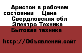 Аристон в рабочем состоянии  › Цена ­ 2 500 - Свердловская обл. Электро-Техника » Бытовая техника   